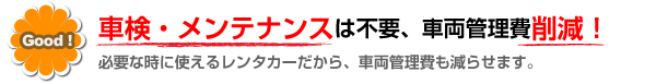 車検・メンテナンスは不要、車両管理費削減！（必要な時に使えるレンタカーだから、車両管理費も減らせます。）